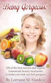 Being Gorgeous! 101 of The Best Natural and Organic, Homemade Beauty Treatments To Make You Look and Feel Gorgeous (Kindle Edition)