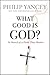What Good Is God? In Search of a Faith That Matters by Philip Yancey