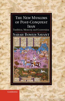 The New Muslims of Post-Conquest Iran: Tradition, Memory, and Conversion (Cambridge Studies in Islamic Civilization)