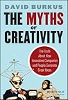 The Myths of Creativity: The Truth About How Innovative Companies and People Generate Great Ideas