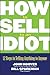 How to Sell to an Idiot by John Hoover