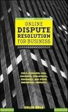 Online Dispute Resolution For Business: B2B, ECommerce, Consumer, Employment, Insurance, and other Commercial Conflicts