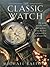 The Classic Watch: The Great Watches And Their Makers from the First Wristwatch to the Present Day