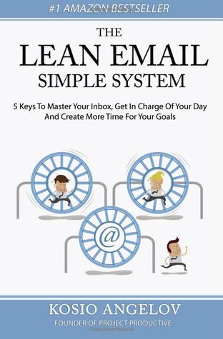 The Lean Email Simple System: 5 Keys To Master Your Inbox, Get In Charge Of Your Day And Create More Time For Your Goals