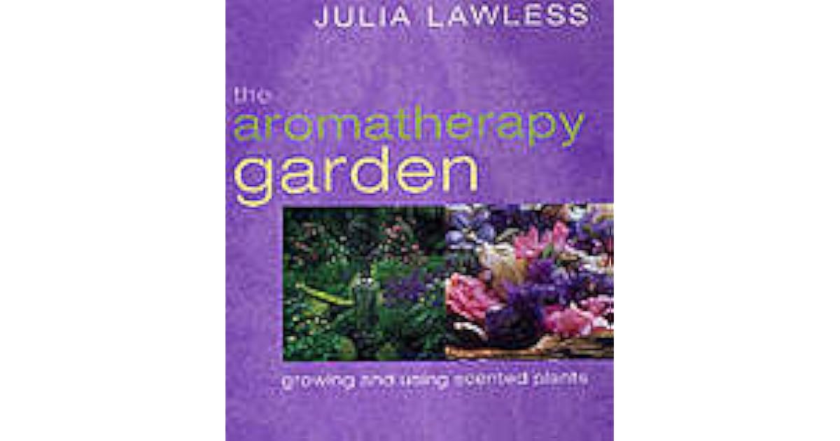 The Aromatherapy Garden Growing and Using Scented Plants by Julia Lawless