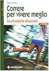 Correre per vivere meglio. Dal principiante all'agonista