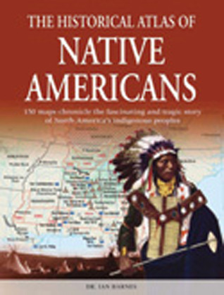 The Historical Atlas of Native Americans: 150 maps chronicle the fascinating and tragic story of North America's indigenous peoples (Historical Atlas Series)
