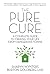 The Pure Cure: A Complete Guide to Freeing Your Life From Dangerous Toxins