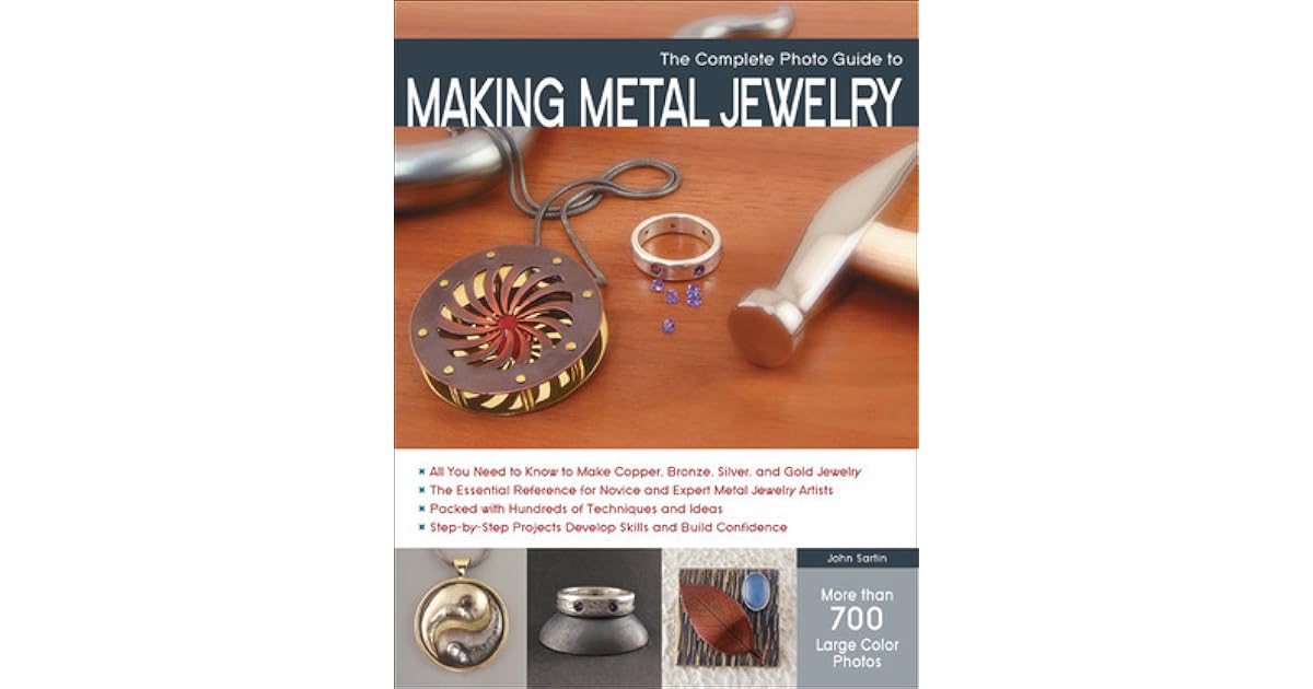 The Complete Photo Guide to Making Metal Jewelry by John Sartin