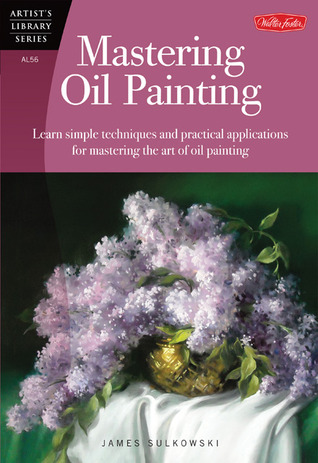 Mastering Oil Painting: Learn Simple Techniques and Practical Applications for Mastering the Art of Oil Painting (Artist's Library)