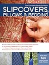 The Complete Photo Guide to Slipcovers, Pillows, and Bedding The Complete Photo Guide to Slipcovers, Pillows, and Bedding