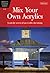 Mix Your Own Acrylics: An Artist's Guide to Successful Color Mixing (Artist's Library #28)