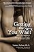 Getting the Sex You Want: Shed Your Inhibitions and Reach New Heights of Passion Together