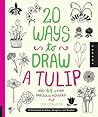 20 Ways to Draw a Tulip and 44 Other Fabulous Flowers: A Sketchbook for Artists, Designers, and Doodlers 20 Ways to Draw a Tulip and 44 Other Fabulous Flowers: A Sketchbook for Artists, Designers, and Doodlers