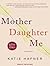 Mother Daughter Me by Katie Hafner