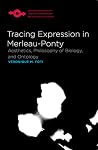 Tracing Expression in Merleau-Ponty: Aesthetics, Philosophy of Biology, and Ontology (Studies in Phenomenology and Existential Philosophy) Tracing Expression in Merleau-Ponty: Aesthetics, Philosophy of Biology, and Ontology (Studies in Phenomenology and Existential Philosophy)