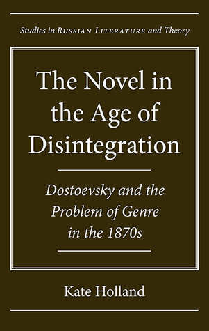 The Novel in the Age of Disintegration: Dostoevsky and the Problem of Genre in the 1870s (Studies in Russian Literature and Theory)