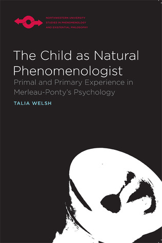 The Child as Natural Phenomenologist: Primal and Primary Experience in Merleau-Ponty's Psychology (Studies in Phenomenology and Existential Philosophy)
