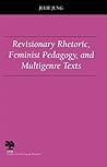 Revisionary Rhetoric, Feminist Pedagogy, and Multigenre Texts (Studies in Writing and Rhetoric)