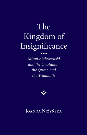 The Kingdom of Insignificance: Miron Bialoszewski and the Quotidian, the Queer, and the Traumatic