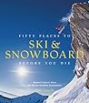 Fifty Places to Ski and Snowboard Before You Die: Downhill Experts Share the World's Greatest Destinations Fifty Places to Ski and Snowboard Before You Die: Downhill Experts Share the World's Greatest Destinations