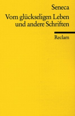Vom glückseligen Leben und andere Schriften (De Vita Beata, De Brevitate Vitæ, De Ira)