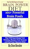 Brain Power Diet: 101+ Powerful Brain Foods That Will Supercharge Your Thinking, Sharpen Your Memory and Fuel Your Vigorous Mind