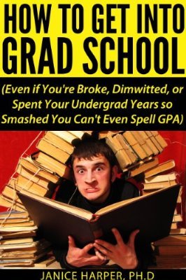 How to Get Into Grad School (Even if You're Broke, Dimwitted, or Spent Your Undergrad Years so Smashed You Can't Even Spell GPA)