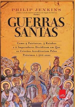 Guerras Santas: Como 4 Patriarcas, 3 Rainhas e 2 Imperadores Decidiram em Que os Cristãos Acreditariam Pelos Próximos 1.500 Anos