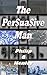 The Persuasive Man by Philip G. Henley