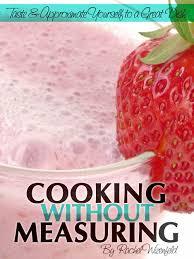 Cooking Without Measuring: Taste and Approximate Yourself To A Great Dish (Kindle Edition)