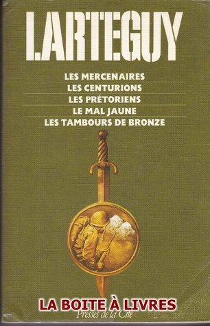 Les Centurions Les mercenaires, Les centurions, Les prétoriens, Le mal jaune, Les tambours  de bronze by Jean Lartéguy