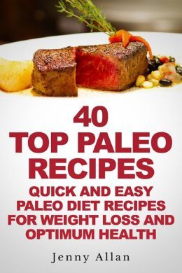 40 Top Paleo Recipes: Quick and Easy Paleo Diet Recipes for Weight Loss and Optimum Health