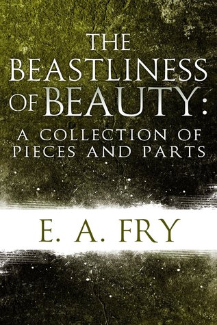 The Beastliness of Beauty: A Collection of Pieces and Parts