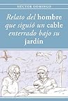 Relato del hombre que siguió un cable enterrado bajo su jardín (Ficciones de domingo nº 1) Relato del hombre que siguió un cable enterrado bajo su jardín