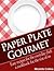 Paper Plate Gourmet - Easy Recipes for the Everyday Chef by Michelle Collins