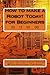 How to make a Robot Today! for Beginners