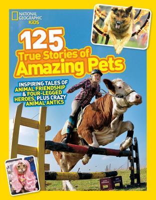 125 True Stories of Amazing Pets: Inspiring Tales of Animal Friendship and Four-legged Heroes, Plus Crazy Animal Antics