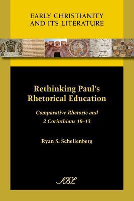 Rethinking Paul's Rhetorical Education: Comparative Rhetoric and 2 Corinthians 10-13 (Early Christianity and Its Literature) (Society of Biblical Literature (Numbered))