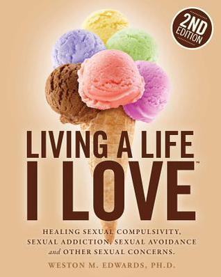 Living a Life I Love: Healing Sexual Compulsivity, Sexual Addiction, Sexual Avoidance and Other Sexual Concerns (Paperback)