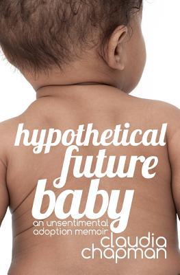 Hypothetical Future Baby; An Unsentimental Adoption Memoir