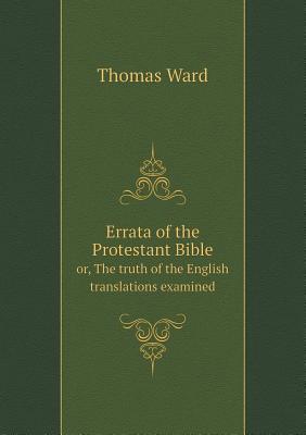 Errata of the Protestant Bible Or, the Truth of the English Translations Examined