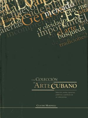 A Collection of Cuban Art: Selection, Analyses, Opinions, Polemics and Adventures of a Collector