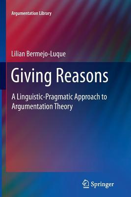Giving Reasons: A Linguistic-Pragmatic Approach to Argumentation Theory (Argumentation Library, 20)