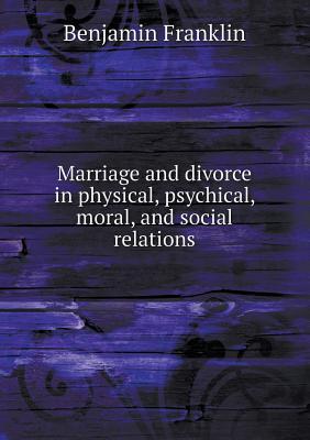 Marriage and Divorce in Physical, Psychical, Moral, and Social Relations