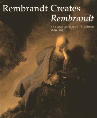 Rembrandt Creates Rembrandt: Art and Ambition in Leiden, 1629-1631 (Hardcover)