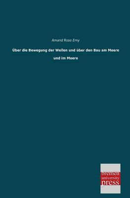 Uber Die Bewegung Der Wellen Und Uber Den Bau Am Meere Und Im Meere (German Edition)
