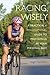 Racing Wisely: A Practical and Philosophical Guide to Performing at Your Personal Best