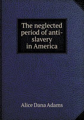 The Neglected Period of Anti-Slavery in America (Paperback)