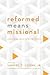 Reformed Means Missional by Samuel T. Logan Jr.